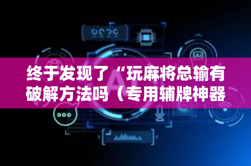 终于发现了“玩麻将总输有破解方法吗（专用辅牌神器免安装）