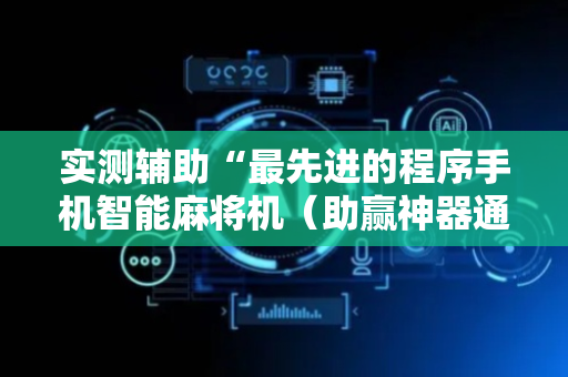 实测辅助“最先进的程序手机智能麻将机（助赢神器通用版）