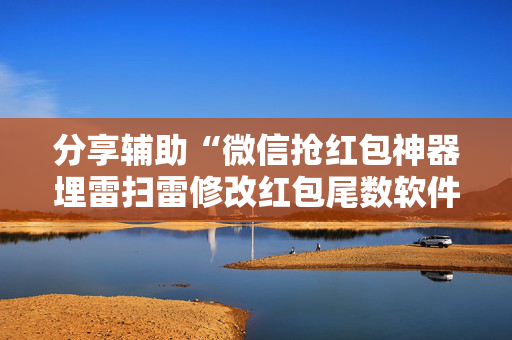 分享辅助“微信抢红包神器埋雷扫雷修改红包尾数软件”（详细透视教程）-哔哩哔哩
