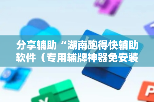 分享辅助“湖南跑得快辅助软件（专用辅牌神器免安装）