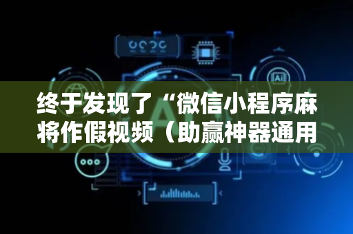 终于发现了“微信小程序麻将作假视频（助赢神器通用版）