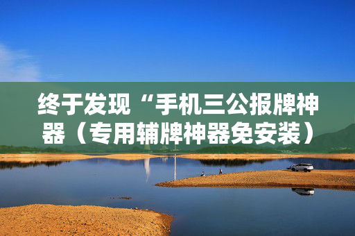 终于发现“手机三公报牌神器（专用辅牌神器免安装）