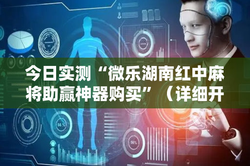 今日实测“微乐湖南红中麻将助赢神器购买”（详细开挂教程）-哔哩哔哩