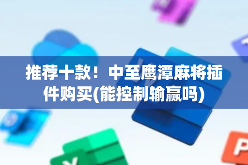 推荐十款！中至鹰潭麻将插件购买(能控制输赢吗)