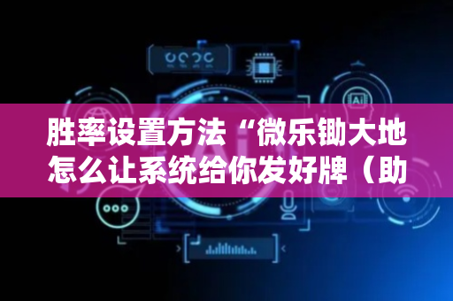 胜率设置方法“微乐锄大地怎么让系统给你发好牌（助赢神器通用版）