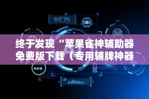 终于发现“苹果雀神辅助器免费版下载（专用辅牌神器免安装）