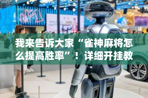 我来告诉大家“雀神麻将怎么提高胜率”！详细开挂教程（确实真的有挂)-抖音