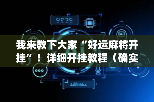 我来教下大家“好运麻将开挂”！详细开挂教程（确实真的有挂)-抖音