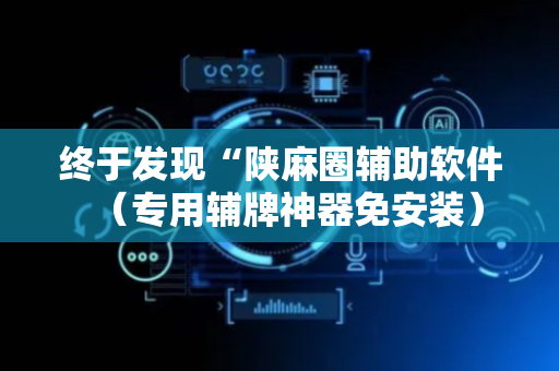 终于发现“陕麻圈辅助软件（专用辅牌神器免安装）