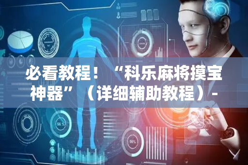 必看教程！“科乐麻将摸宝神器”（详细辅助教程）-哔哩哔哩