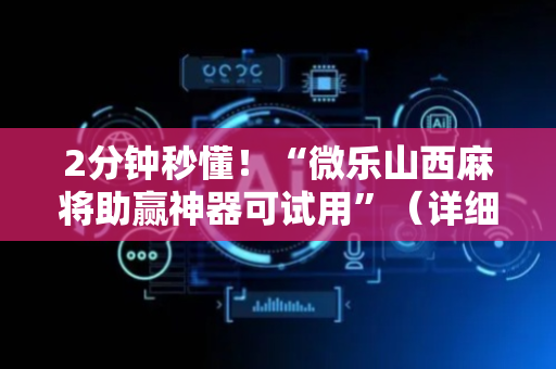 2分钟秒懂！“微乐山西麻将助赢神器可试用”（详细透视教程）-哔哩哔哩