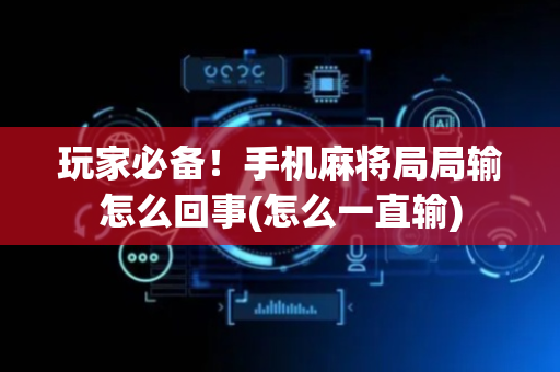 玩家必备！手机麻将局局输怎么回事(怎么一直输)
