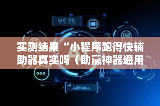 实测结果“小程序跑得快辅助器真实吗（助赢神器通用版）
