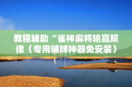 教程辅助“雀神麻将输赢规律（专用辅牌神器免安装）