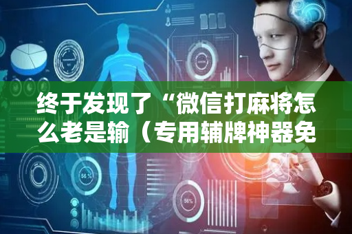 终于发现了“微信打麻将怎么老是输（专用辅牌神器免安装）