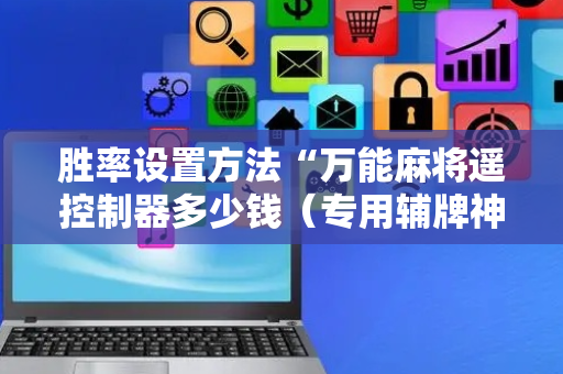 胜率设置方法“万能麻将遥控制器多少钱（专用辅牌神器免安装）