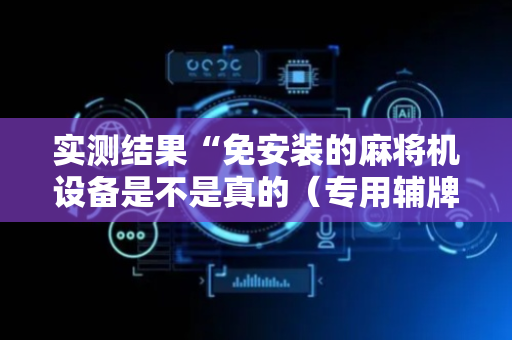 实测结果“免安装的麻将机设备是不是真的（专用辅牌神器免安装）