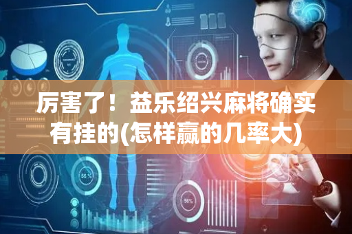 厉害了！益乐绍兴麻将确实有挂的(怎样赢的几率大)