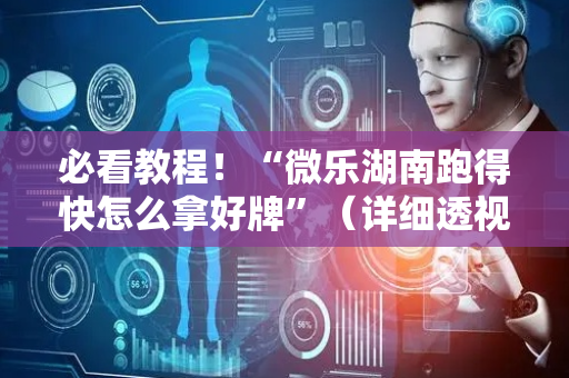 必看教程！“微乐湖南跑得快怎么拿好牌”（详细透视教程）-哔哩哔哩
