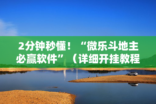 2分钟秒懂！“微乐斗地主必赢软件”（详细开挂教程）-哔哩哔哩