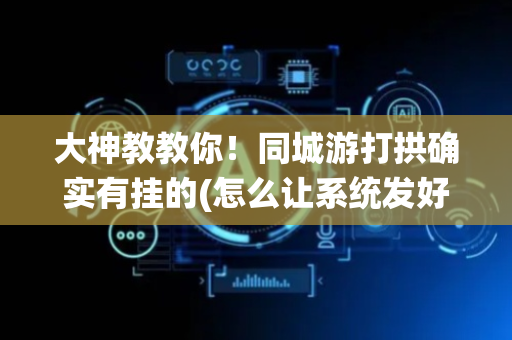 大神教教你！同城游打拱确实有挂的(怎么让系统发好牌)
