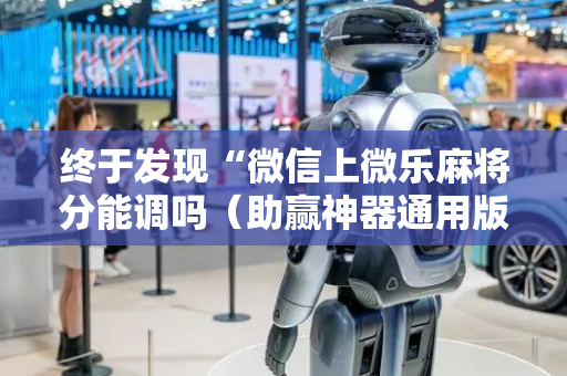 终于发现“微信上微乐麻将分能调吗（助赢神器通用版）