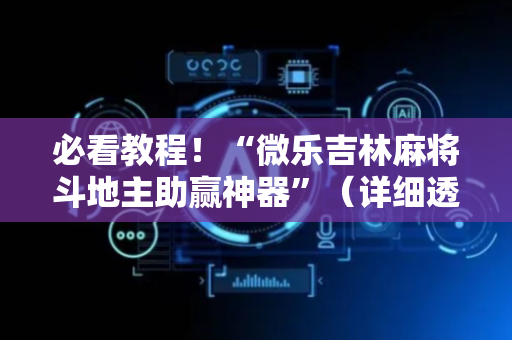 必看教程！“微乐吉林麻将斗地主助赢神器”（详细透视教程）-哔哩哔哩