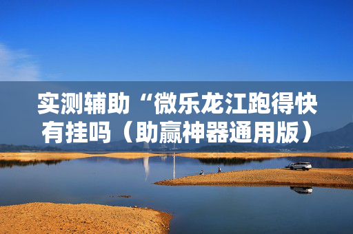 实测辅助“微乐龙江跑得快有挂吗（助赢神器通用版）