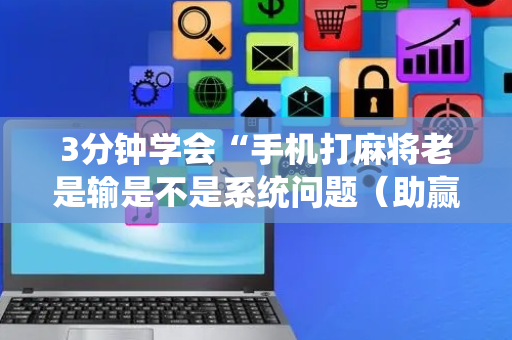 3分钟学会“手机打麻将老是输是不是系统问题（助赢神器通用版）