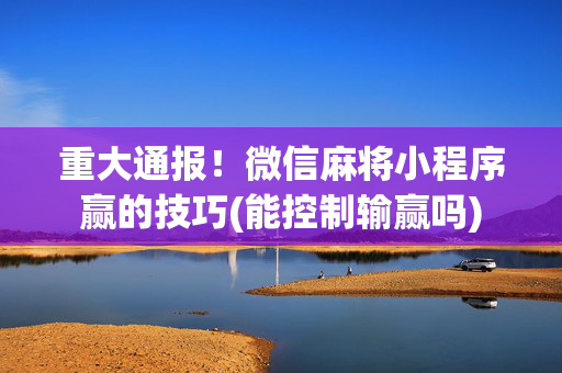 重大通报！微信麻将小程序赢的技巧(能控制输赢吗)