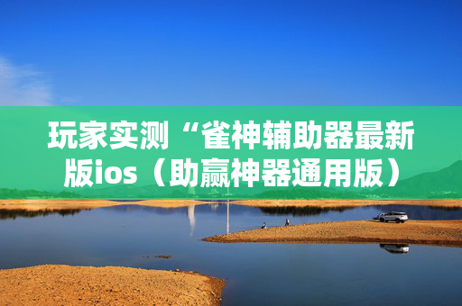 玩家实测“雀神辅助器最新版ios（助赢神器通用版）