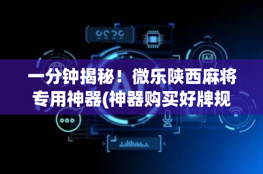 一分钟揭秘！微乐陕西麻将专用神器(神器购买好牌规律)