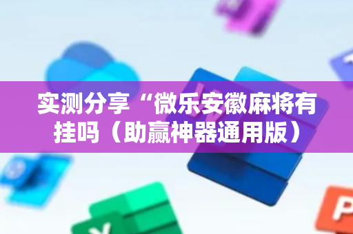 实测分享“微乐安徽麻将有挂吗（助赢神器通用版）