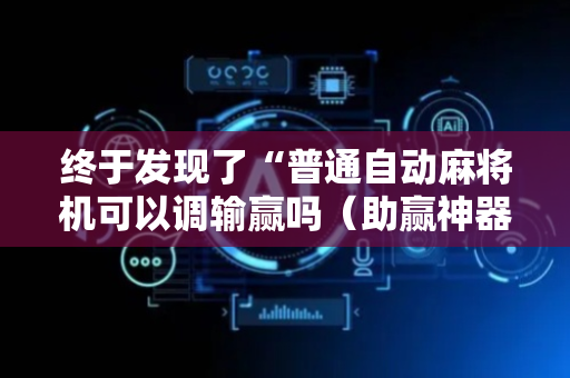 终于发现了“普通自动麻将机可以调输赢吗（助赢神器通用版）