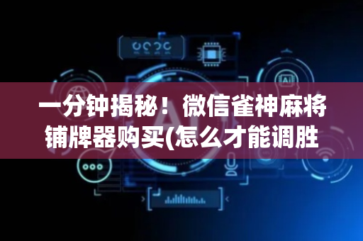 一分钟揭秘！微信雀神麻将铺牌器购买(怎么才能调胜率)