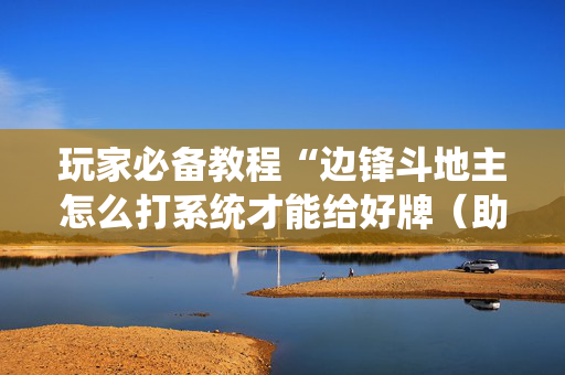 玩家必备教程“边锋斗地主怎么打系统才能给好牌（助赢神器通用版）