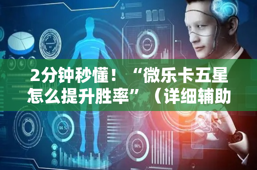 2分钟秒懂！“微乐卡五星怎么提升胜率”（详细辅助教程）-哔哩哔哩