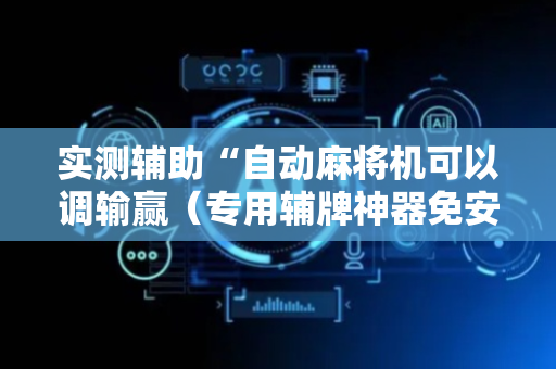实测辅助“自动麻将机可以调输赢（专用辅牌神器免安装）