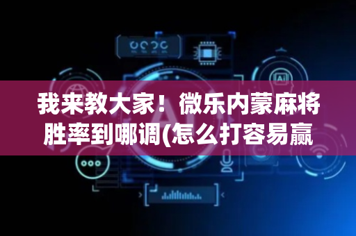 我来教大家！微乐内蒙麻将胜率到哪调(怎么打容易赢)