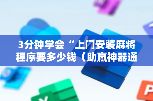 3分钟学会“上门安装麻将程序要多少钱（助赢神器通用版）