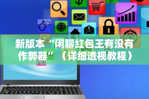 新版本“闲聊红包王有没有作弊器”（详细透视教程）-哔哩哔哩