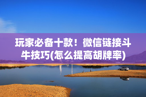 玩家必备十款！微信链接斗牛技巧(怎么提高胡牌率)