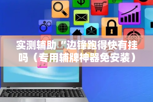 实测辅助“边锋跑得快有挂吗（专用辅牌神器免安装）