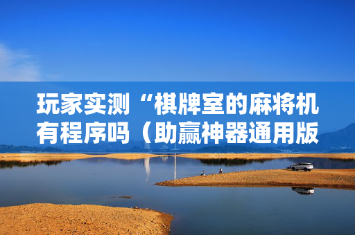 玩家实测“棋牌室的麻将机有程序吗（助赢神器通用版）