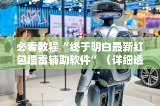 必看教程“终于明白最新红包埋雷辅助软件”（详细透视教程）-哔哩哔哩