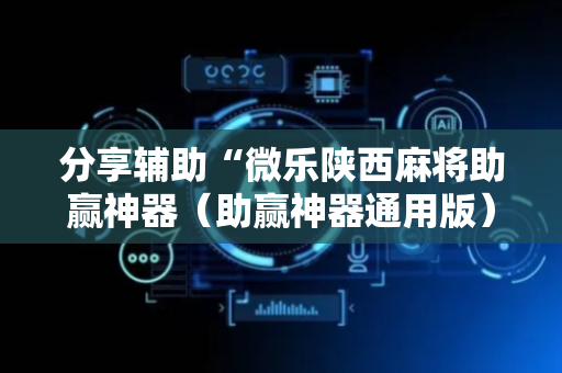 分享辅助“微乐陕西麻将助赢神器（助赢神器通用版）