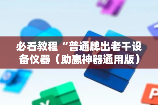 必看教程“普通牌出老千设备仪器（助赢神器通用版）