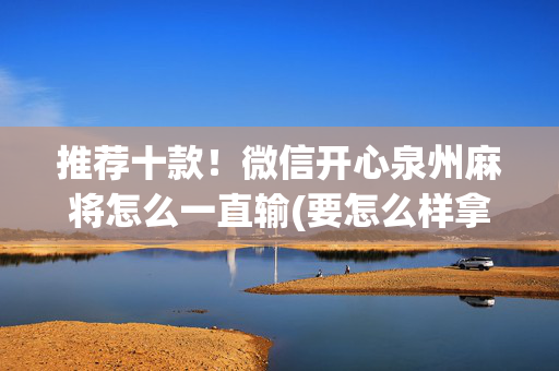 推荐十款！微信开心泉州麻将怎么一直输(要怎么样拿到好牌)