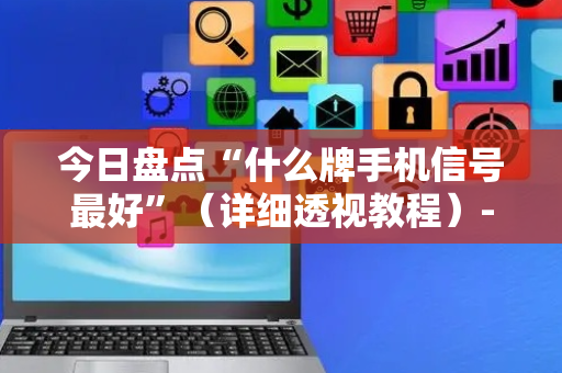 今日盘点“什么牌手机信号最好”（详细透视教程）-哔哩哔哩