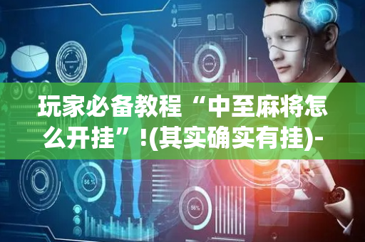 玩家必备教程“中至麻将怎么开挂”!(其实确实有挂)-抖音